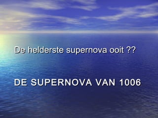 DE SUPERNOVA VAN 1006DE SUPERNOVA VAN 1006
De helderste supernova ooit ??De helderste supernova ooit ??
 