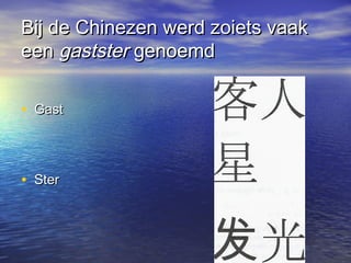 Bij de Chinezen werd zoiets vaakBij de Chinezen werd zoiets vaak
eeneen gaststergastster genoemdgenoemd
• GastGast
• SterSter
 