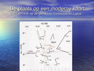 De plaats op een moderne kaartDe plaats op een moderne kaart
G327.6+14.6; op de grens van Centaurus en LupusG327.6+14.6; op de grens van Centaurus en Lupus
 