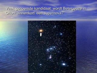 Vaak genoemde kandidaat: wordt Betelgeuze inVaak genoemde kandidaat: wordt Betelgeuze in
Orion ‘binnenkort’ een supernova?Orion ‘binnenkort’ een supernova?
 