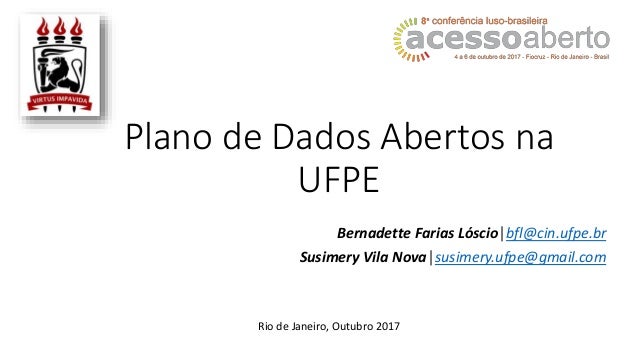 Plano de Dados Abertos na
UFPE
Bernadette Farias Lóscio│bfl@cin.ufpe.br
Susimery Vila Nova│susimery.ufpe@gmail.com
Rio de ...