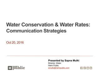 Oct 20, 2016
Water Conservation & Water Rates:
Communication Strategies
Presented by Sapna Mulki
Director, Water
Hahn Public
smulki@hahnpublic.com
 