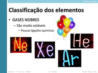 Tabela periódica




Classificação dos elementos
• GASES NOBRES
      – São muito estáveis
            • Poucas ligações químicas




Química – 1º ano Ens. Médio       2º Período   Profa. Rebeca Vale
 
