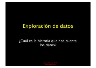 Exploración de datos

¿Cuál es la historia que nos cuenta
             los datos?



              ©Juan Timaná, Ph.D.
                juantimana.com
 