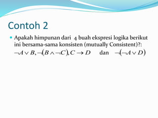 Contoh 2
 Apakah himpunan dari 4 buah ekspresi logika berikut
ini bersama-sama konsisten (mutually Consistent)?:
dan  DCCBBA  ,,  DA
 