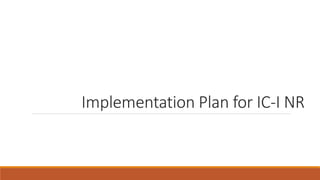 Implementation Plan for IC-I NR
 