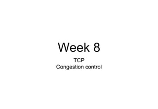 Week 8
TCP
Congestion control
 