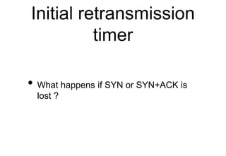 Initial retransmission
timer
• What happens if SYN or SYN+ACK is
lost ?
 