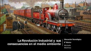 La Revolución Industrial y sus
consecuencias en el medio ambiente
Educación Tecnológica
8° Básico
Michelle
Martínez
 