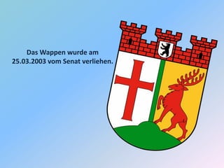 Das Wappen wurde am
25.03.2003 vom Senat verliehen.
 