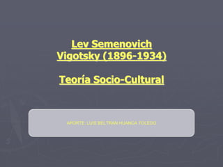 Lev Semenovich
Vigotsky (1896-1934)
Teoría Socio-Cultural
APORTE: LUIS BELTRAN HUANCA TOLEDO
 