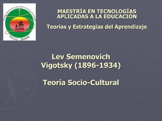 Lev Semenovich
Vigotsky (1896-1934)
Teoría Socio-Cultural
MAESTRÍA EN TECNOLOGÍAS
APLICADAS A LA EDUCACIÓN
Teorías y Estrategias del Aprendizaje
 