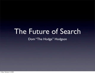 The Future of Search
                                Dom “The Hodge” Hodgson




Friday, February 13, 2009
 