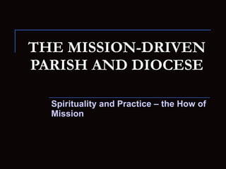 THE MISSION-DRIVEN PARISH AND DIOCESE Spirituality and Practice – the How of Mission 