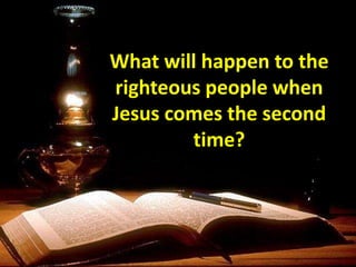 What will happen to the
righteous people when
Jesus comes the second
time?
 