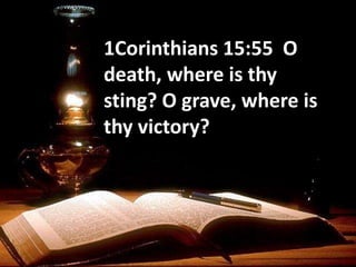 1Corinthians 15:55 O
death, where is thy
sting? O grave, where is
thy victory?
 