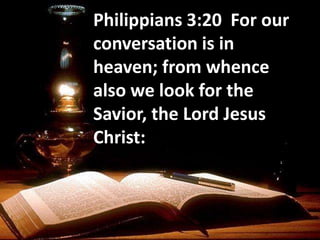 Philippians 3:20 For our
conversation is in
heaven; from whence
also we look for the
Savior, the Lord Jesus
Christ:
 