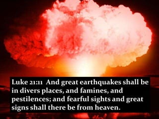 Luke 21:11 And great earthquakes shall be
in divers places, and famines, and
pestilences; and fearful sights and great
signs shall there be from heaven.
 