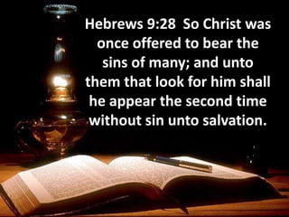 Hebrews 9:28 So Christ was
once offered to bear the
sins of many; and unto
them that look for him shall
he appear the second time
without sin unto salvation.
 