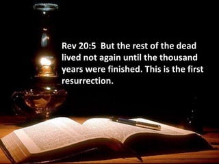 Rev 20:5 But the rest of the dead
lived not again until the thousand
years were finished. This is the first
resurrection.
 