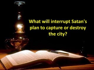 What will interrupt Satan's
plan to capture or destroy
the city?
 