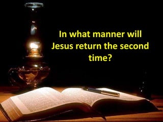 In what manner will
Jesus return the second
time?
 