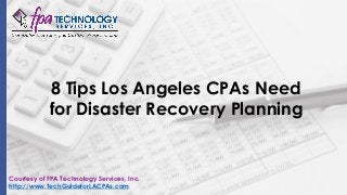 8 Tips Los Angeles CPAs Need
for Disaster Recovery Planning
Courtesy of FPA Technology Services, Inc.
http://www.TechGuideforLACPAs.com
 