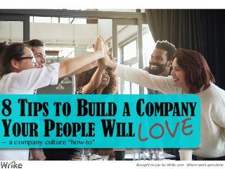 Brought	
  to	
  you	
  by	
  Wrike.com	
  	
  	
  Where	
  work	
  gets	
  done
8 TIPS TO BUILD A COMPANY
YOUR PEOPLE WILL— a company culture “how-to”
 