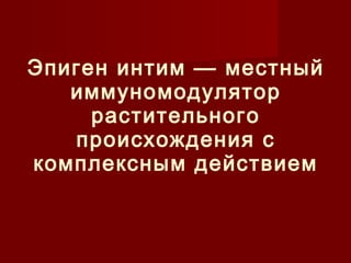 Эпиген интим — местный 
иммуномодулятор 
растительного 
происхождения с 
комплексным действием 
 