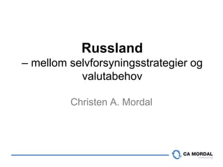Russland
– mellom selvforsyningsstrategier og
           valutabehov

         Christen A. Mordal
 
