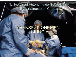TRANSFUSIÓN DE SANGRE EN  CIRUGÍA Dr.Carlos de la Cruz Estrada Universidad Autónoma de Guadalajara Departamento de Cirugía TRANSFUSIONES EN CIRUGÍA 
