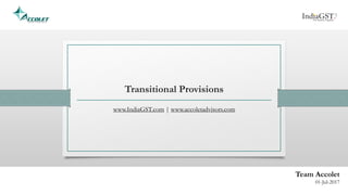 Transitional Provisions
www.IndiaGST.com | www.accoletadvisors.com
Team Accolet
01-Jul-2017
 