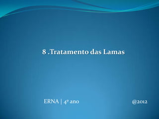 ERNA | 4º ano @2012
8 .Tratamento das Lamas
 