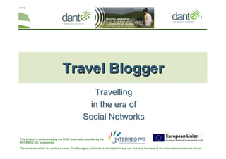 Your logo
here
The contents reflect the author's views. The Managing Authority is not liable for any use that may be made of the information contained therein
This project is co-financed by the ERDF and made possible by the
INTERREG IVC programme
TravellingTravelling
in the era ofin the era of
Social NetworksSocial Networks
TravelTravel BloggerBlogger
 