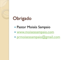 Obrigado
 Pastor Moisés Sampaio
 www.moisessampaio.com
 prmoisessampaio@gmail.com
 