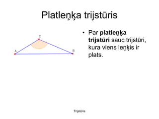Platleņķa trijstūris
               • Par platleņķa
                 trijstūri sauc trijstūri,
                 kura viens leņķis ir
                 plats.




        Trijstūris
 