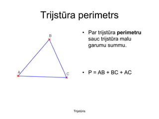 Trijstūra perimetrs
               • Par trijstūra perimetru
                 sauc trijstūra malu
                 garumu summu.




               • P = AB + BC + AC




        Trijstūris
 