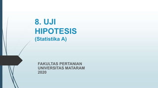 8. UJI
HIPOTESIS
(Statistika A)
FAKULTAS PERTANIAN
UNIVERSITAS MATARAM
2020
 