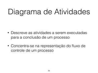 Diagrama de Atividades
• Descreve as atividades a serem executadas
para a conclusão de um processo
• Concentra-se na representação do fluxo de
controle de um processo
36
 