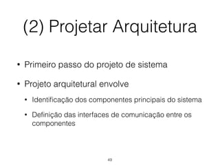 (2) Projetar Arquitetura
• Primeiro passo do projeto de sistema
• Projeto arquitetural envolve
• Identificação dos componentes principais do sistema
• Definição das interfaces de comunicação entre os
componentes
49
 