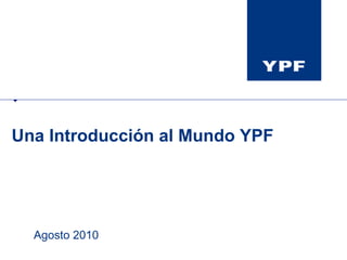 Una Introducción al Mundo YPF Agosto 2010 
