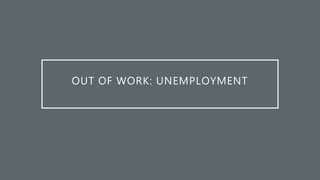 OUT OF WORK: UNEMPLOYMENT
 