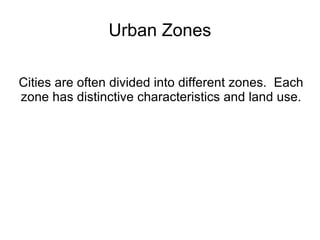 Urban Zones Cities are often divided into different zones.  Each zone has distinctive characteristics and land use. 