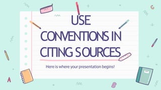 USE
CONVENTIONSIN
CITINGSOURCES
Here is where your presentation begins!
 