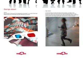 Overige ideeen
                                                                                       Eigen wereld
3D bril                                                                                In deze bol, kan je muziek horen die jij wil, en dansen in je eigen ritme.
Om het Dance 4 life gevoel bij de doelgroep te versterken, is er via een 3d bril een   De muziek is alleen in de bol te horen en maakt de beleving intens en uniek.
filmpje op de site te zien waarin de dans letterlijk op je af komt!                    Verder zal je om je heen in de bol visuals zien van dansende mensen. Zo lijkt het
                                                                                       net of je even in een andere wereld ben, met mensen uit diverse culturen.
 