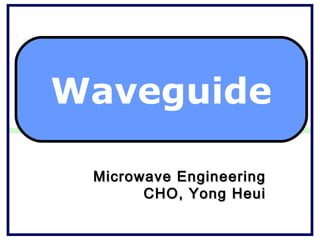 Waveguide

 Microwave Engineering
       CHO, Yong Heui
 