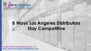 8 Ways Los Angeles Distributors
Stay Competitive
Courtesy of FPA Technology Services, Inc.
http://www.TechGuideforLADistributors.com
 