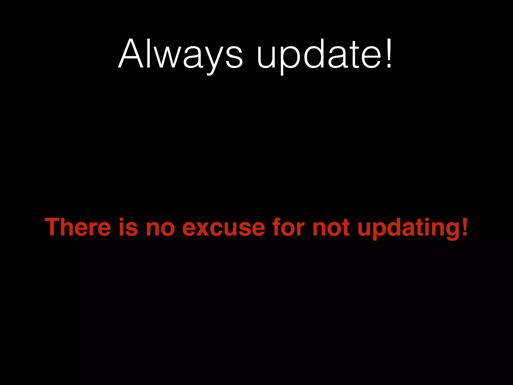 Always update!

There is no excuse for not updating!

 