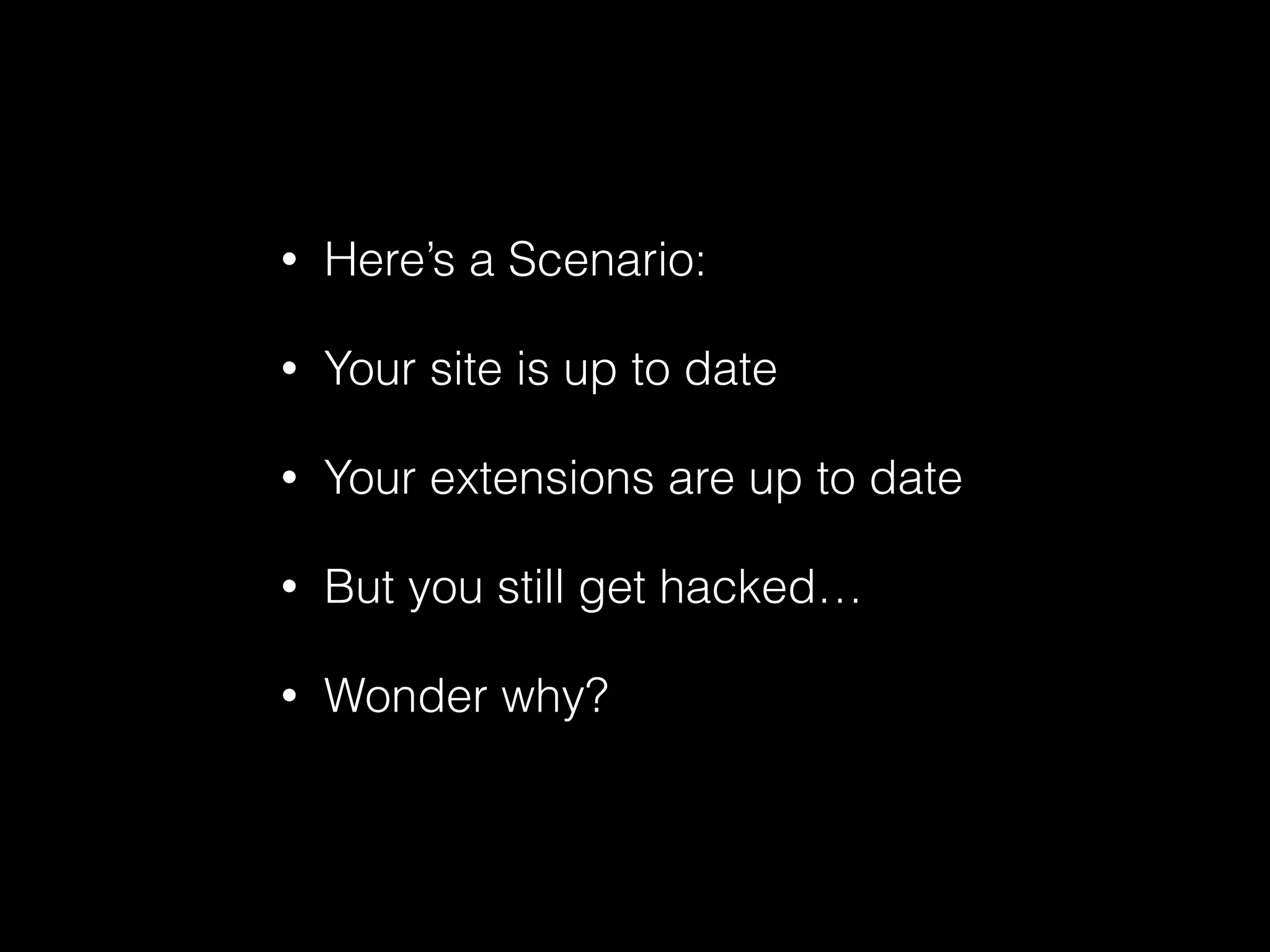 •

Here’s a Scenario:

•

Your site is up to date

•

Your extensions are up to date

•

But you still get hacked…

•

Wonder why?

 