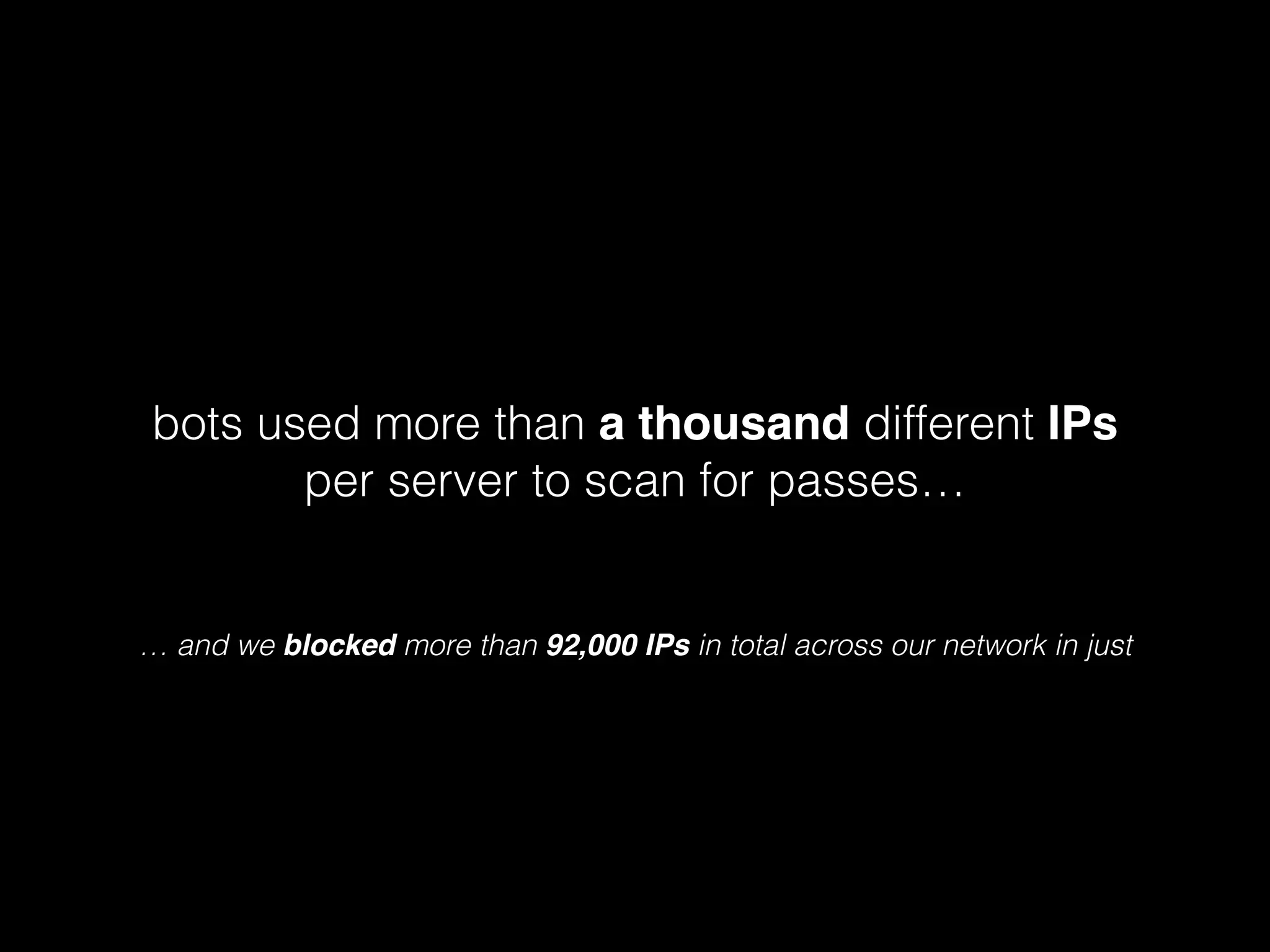 bots used more than a thousand different IPs
per server to scan for passes…

… and we blocked more than 92,000 IPs in total across our network in just

 